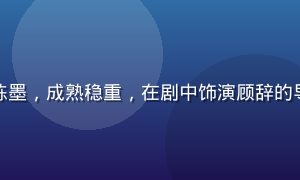 不见星空配角演员陈墨，成熟稳重，在剧中饰演顾辞的导师，表演层次丰富