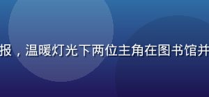 青春校园剧夜深人静海报，温暖灯光下两位主角在图书馆并肩而坐，青春气息浓厚